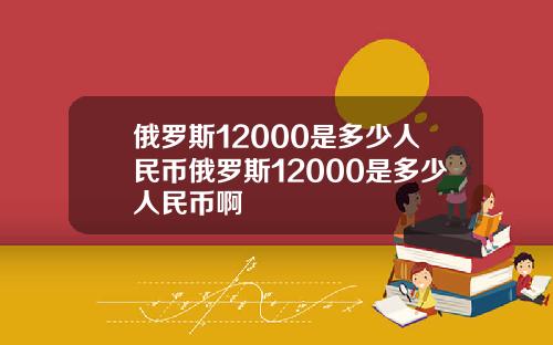 俄罗斯12000是多少人民币俄罗斯12000是多少人民币啊