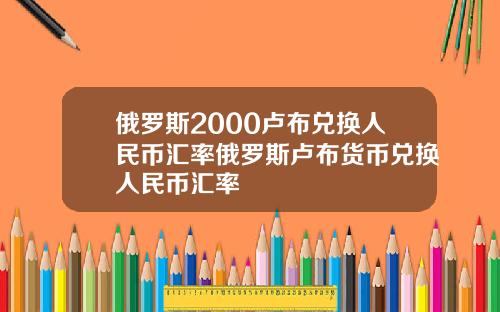 俄罗斯2000卢布兑换人民币汇率俄罗斯卢布货币兑换人民币汇率
