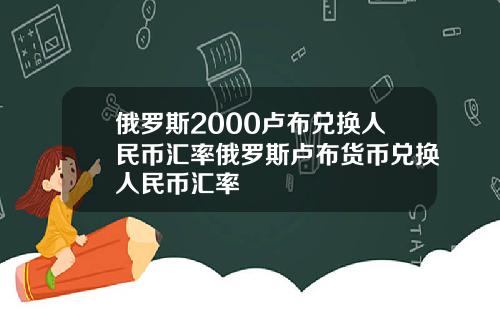 俄罗斯2000卢布兑换人民币汇率俄罗斯卢布货币兑换人民币汇率