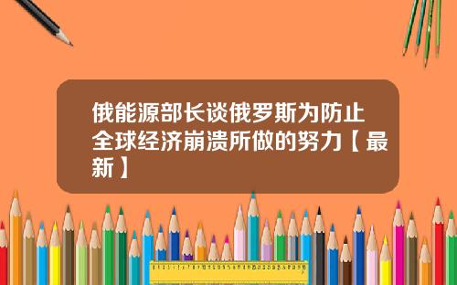 俄能源部长谈俄罗斯为防止全球经济崩溃所做的努力【最新】