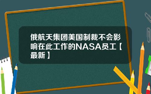 俄航天集团美国制裁不会影响在此工作的NASA员工【最新】