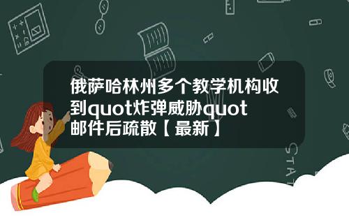 俄萨哈林州多个教学机构收到quot炸弹威胁quot邮件后疏散【最新】