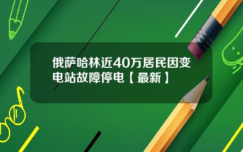 俄萨哈林近40万居民因变电站故障停电【最新】