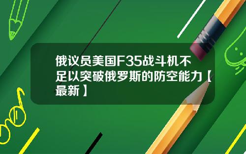 俄议员美国F35战斗机不足以突破俄罗斯的防空能力【最新】