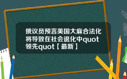 俄议员预言美国大麻合法化将导致在社会退化中quot领先quot【最新】