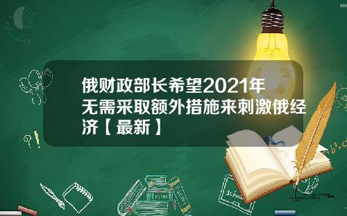 俄财政部长希望2021年无需采取额外措施来刺激俄经济【最新】