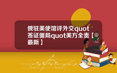 俄驻美使馆评外交quot签证僵局quot美方全责【最新】