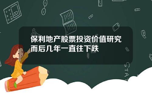 保利地产股票投资价值研究而后几年一直往下跌