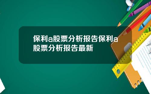 保利a股票分析报告保利a股票分析报告最新
