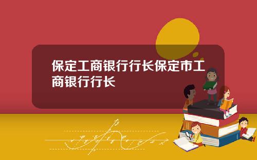 保定工商银行行长保定市工商银行行长