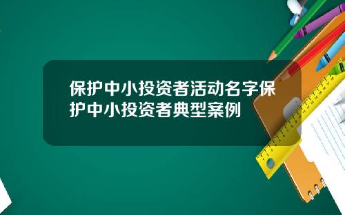 保护中小投资者活动名字保护中小投资者典型案例