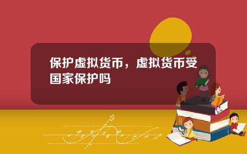 保护虚拟货币，虚拟货币受国家保护吗