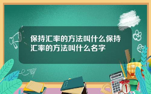 保持汇率的方法叫什么保持汇率的方法叫什么名字