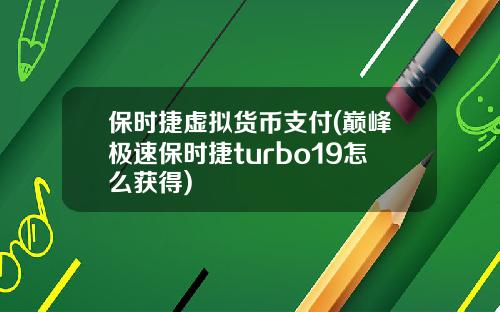 保时捷虚拟货币支付(巅峰极速保时捷turbo19怎么获得)