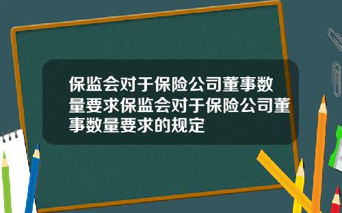 保监会对于保险公司董事数量要求保监会对于保险公司董事数量要求的规定