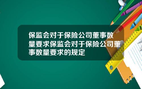 保监会对于保险公司董事数量要求保监会对于保险公司董事数量要求的规定