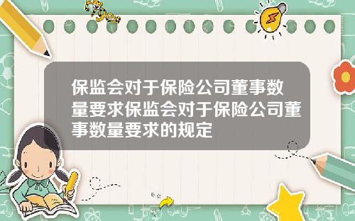 保监会对于保险公司董事数量要求保监会对于保险公司董事数量要求的规定