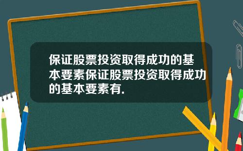 保证股票投资取得成功的基本要素保证股票投资取得成功的基本要素有.