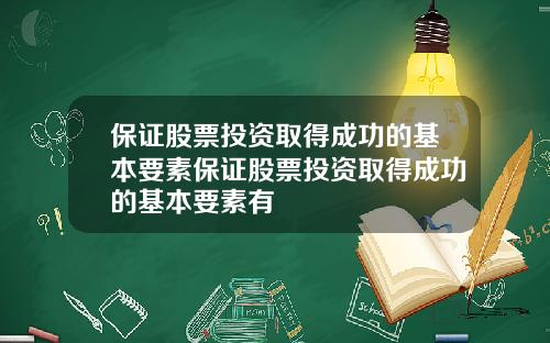 保证股票投资取得成功的基本要素保证股票投资取得成功的基本要素有