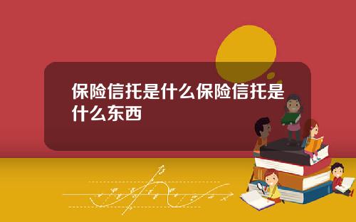 保险信托是什么保险信托是什么东西