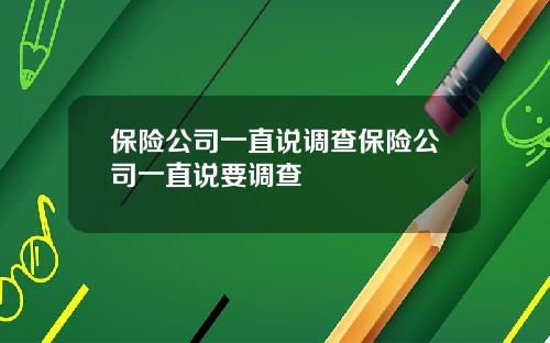 保险公司一直说调查保险公司一直说要调查
