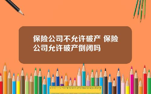 保险公司不允许破产 保险公司允许破产倒闭吗