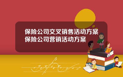 保险公司交叉销售活动方案保险公司营销活动方案