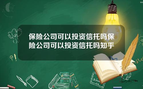 保险公司可以投资信托吗保险公司可以投资信托吗知乎