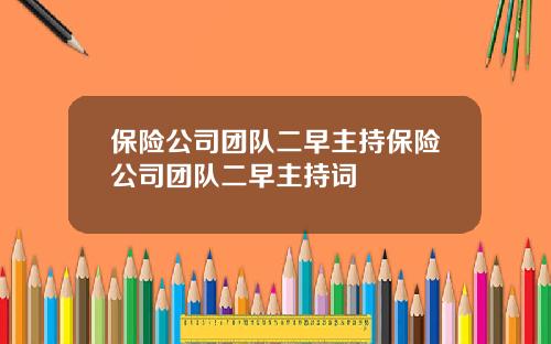 保险公司团队二早主持保险公司团队二早主持词