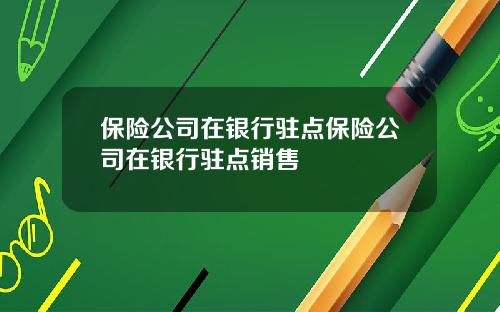 保险公司在银行驻点保险公司在银行驻点销售