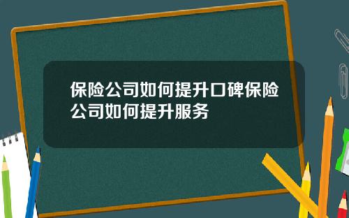 保险公司如何提升口碑保险公司如何提升服务