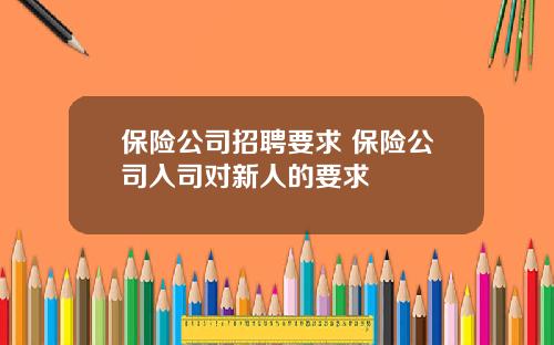 保险公司招聘要求 保险公司入司对新人的要求
