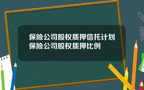 保险公司股权质押信托计划保险公司股权质押比例