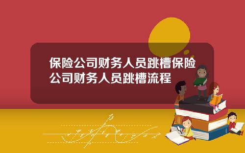 保险公司财务人员跳槽保险公司财务人员跳槽流程