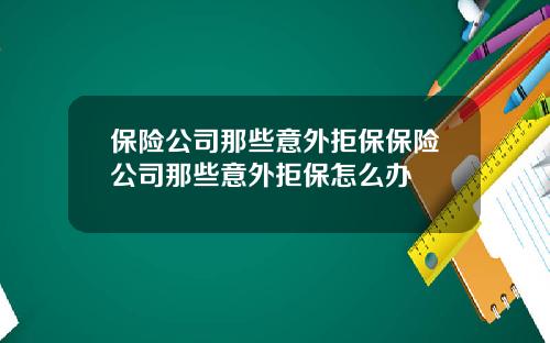 保险公司那些意外拒保保险公司那些意外拒保怎么办