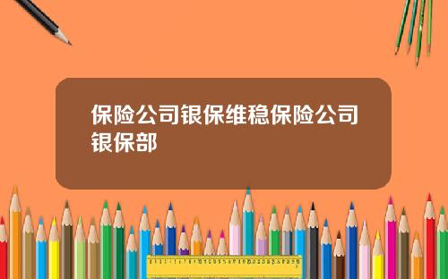 保险公司银保维稳保险公司银保部