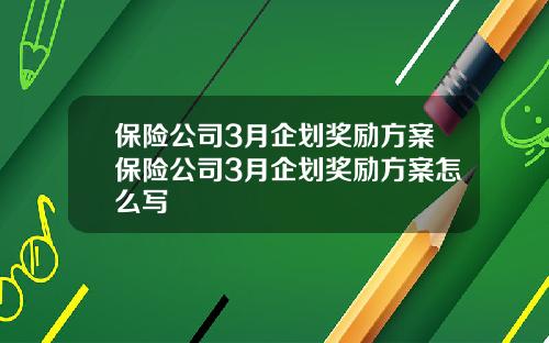 保险公司3月企划奖励方案保险公司3月企划奖励方案怎么写