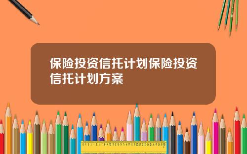 保险投资信托计划保险投资信托计划方案