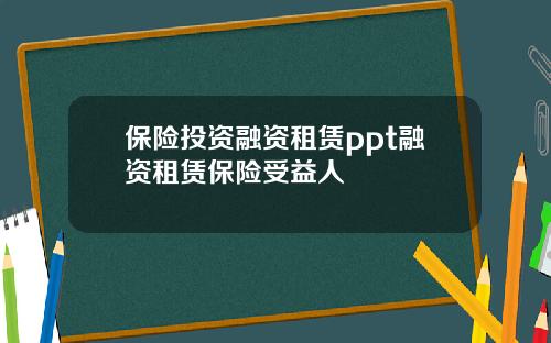 保险投资融资租赁ppt融资租赁保险受益人