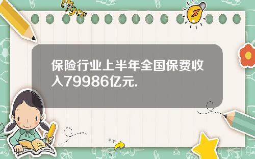保险行业上半年全国保费收入79986亿元.