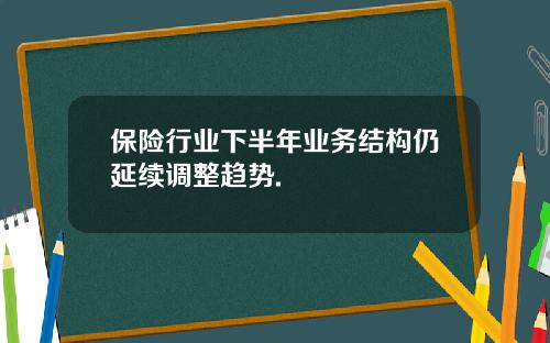 保险行业下半年业务结构仍延续调整趋势.