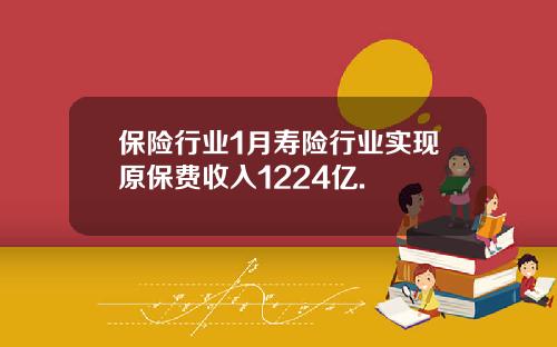 保险行业1月寿险行业实现原保费收入1224亿.