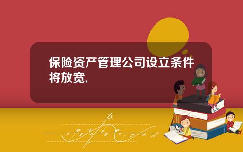 保险资产管理公司设立条件将放宽.