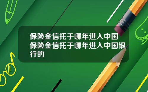保险金信托于哪年进入中国保险金信托于哪年进入中国银行的
