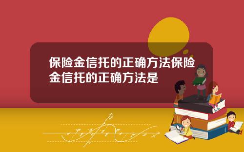 保险金信托的正确方法保险金信托的正确方法是