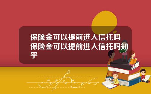 保险金可以提前进入信托吗保险金可以提前进入信托吗知乎