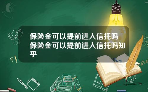 保险金可以提前进入信托吗保险金可以提前进入信托吗知乎