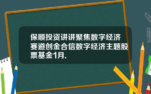 保顺投资讲讲聚焦数字经济赛道创金合信数字经济主题股票基金1月.