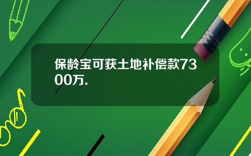 保龄宝可获土地补偿款7300万.