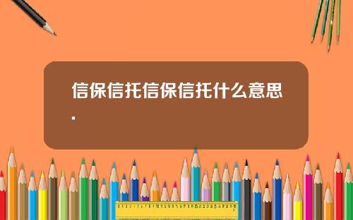 信保信托信保信托什么意思.